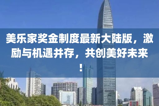 美樂家獎金制度最新大陸版，激勵與機遇并存，共創(chuàng)美好未來！