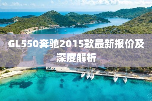 GL550奔馳2015款最新報價及深度解析