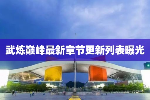 武煉巔峰最新章節(jié)更新列表曝光