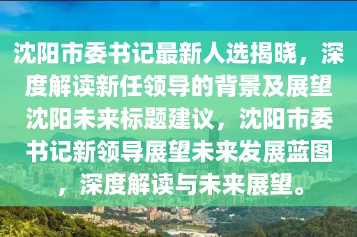 沈陽(yáng)市委書記最新人選揭曉，深度解讀新任領(lǐng)導(dǎo)的背景及展望沈陽(yáng)未來(lái)標(biāo)題建議，沈陽(yáng)市委書記新領(lǐng)導(dǎo)展望未來(lái)發(fā)展藍(lán)圖，深度解讀與未來(lái)展望。