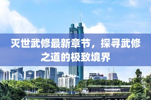 滅世武修最新章節(jié)，探尋武修之道的極致境界