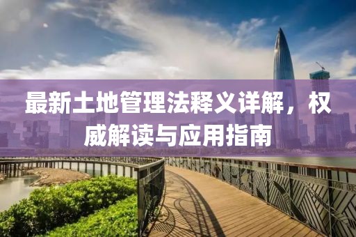 最新土地管理法釋義詳解，權(quán)威解讀與應用指南