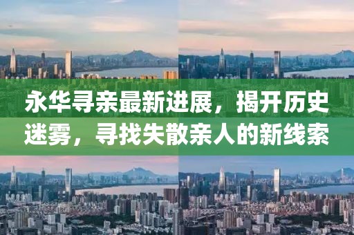 永華尋親最新進(jìn)展，揭開(kāi)歷史迷霧，尋找失散親人的新線索