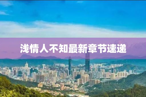 淺情人不知最新章節(jié)速遞
