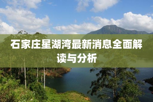 石家莊星湖灣最新消息全面解讀與分析