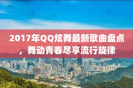 2017年QQ炫舞最新歌曲盤點，舞動青春盡享流行旋律