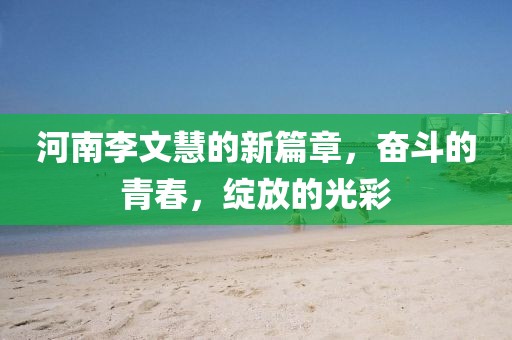 河南李文慧的新篇章，奮斗的青春，綻放的光彩
