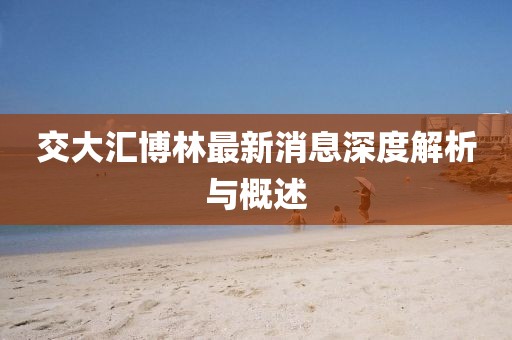 交大匯博林最新消息深度解析與概述