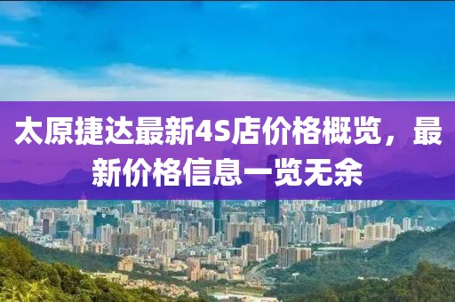 太原捷達最新4S店價格概覽，最新價格信息一覽無余