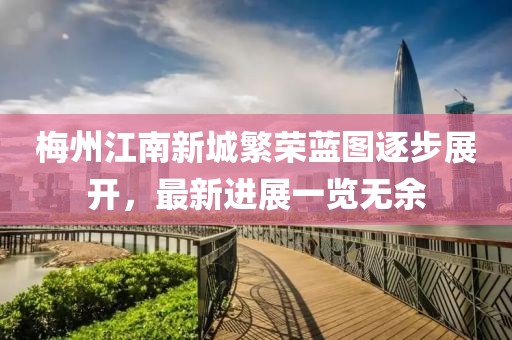 梅州江南新城繁榮藍圖逐步展開，最新進展一覽無余