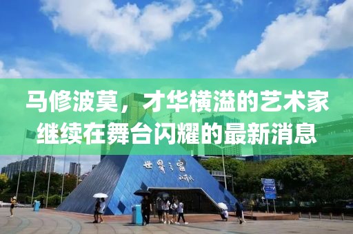 馬修波莫，才華橫溢的藝術(shù)家繼續(xù)在舞臺閃耀的最新消息