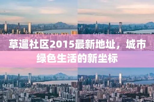 草遛社區(qū)2015最新地址，城市綠色生活的新坐標(biāo)