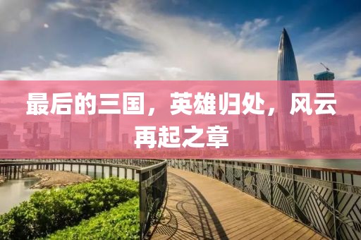 最后的三國，英雄歸處，風(fēng)云再起之章