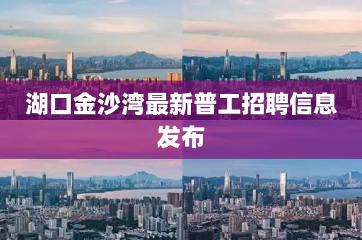 湖口金沙灣最新普工招聘信息發(fā)布