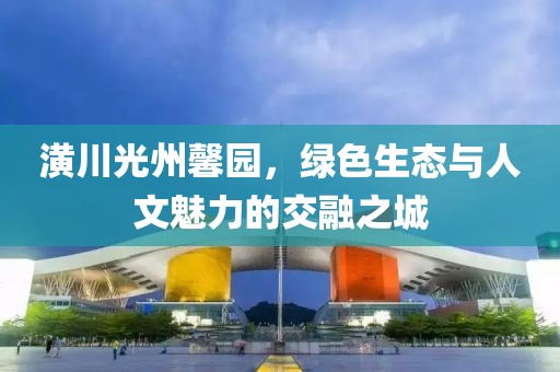 潢川光州馨園，綠色生態(tài)與人文魅力的交融之城