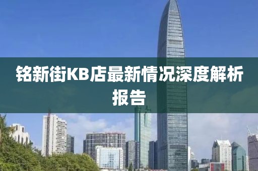 銘新街KB店最新情況深度解析報告