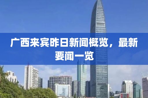 廣西來(lái)賓昨日新聞概覽，最新要聞一覽