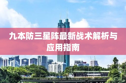 九本防三星陣最新戰(zhàn)術(shù)解析與應(yīng)用指南