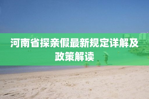 河南省探親假最新規(guī)定詳解及政策解讀