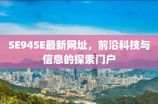 SE94SE最新網(wǎng)址，前沿科技與信息的探索門戶