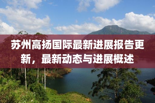 蘇州高揚國際最新進展報告更新，最新動態(tài)與進展概述