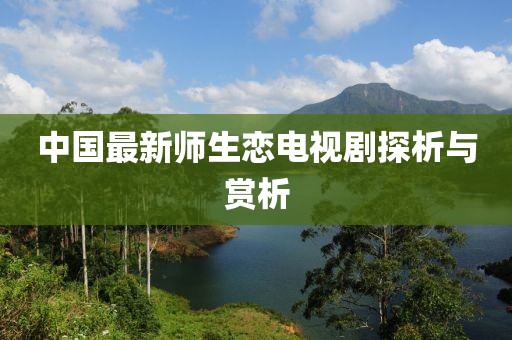 中國(guó)最新師生戀電視劇探析與賞析