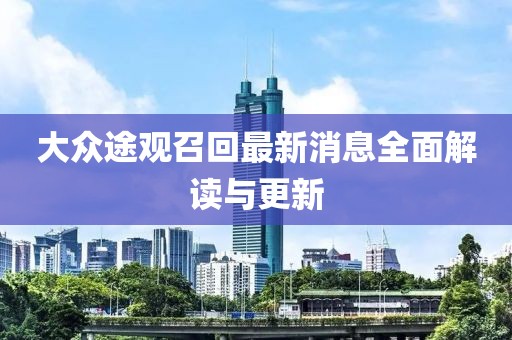 大眾途觀召回最新消息全面解讀與更新