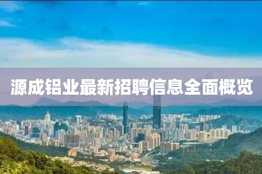 源成鋁業(yè)最新招聘信息全面概覽