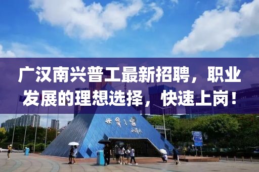 廣漢南興普工最新招聘，職業(yè)發(fā)展的理想選擇，快速上崗！
