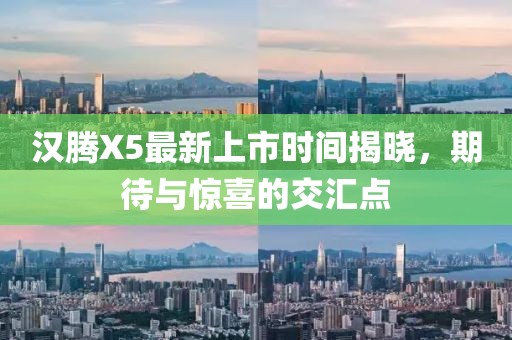 漢騰X5最新上市時(shí)間揭曉，期待與驚喜的交匯點(diǎn)