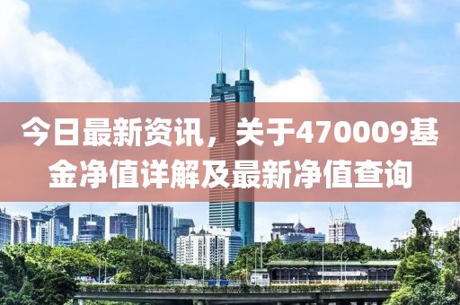 今日最新資訊，關于470009基金凈值詳解及最新凈值查詢