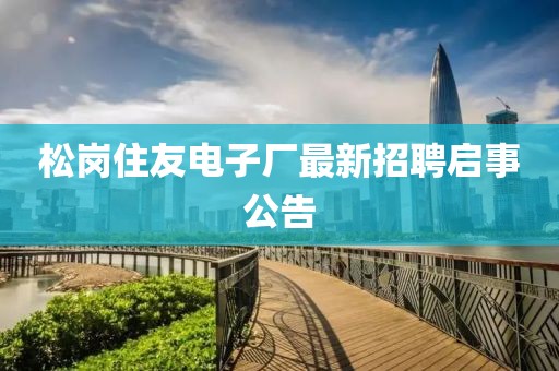 松崗住友電子廠最新招聘啟事公告