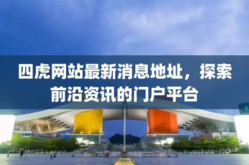 四虎網(wǎng)站最新消息地址，探索前沿資訊的門戶平臺