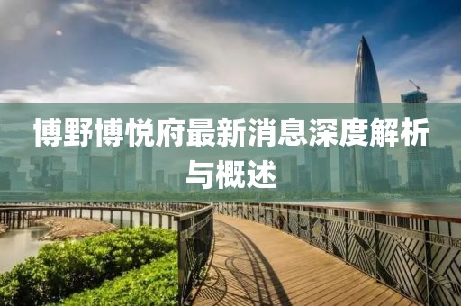 博野博悅府最新消息深度解析與概述