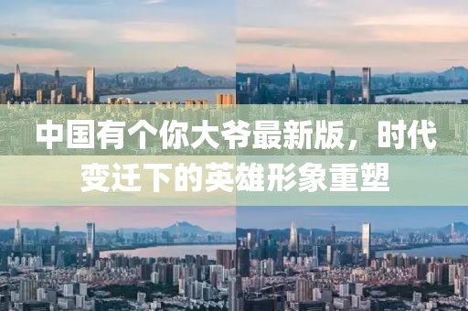 中國有個(gè)你大爺最新版，時(shí)代變遷下的英雄形象重塑
