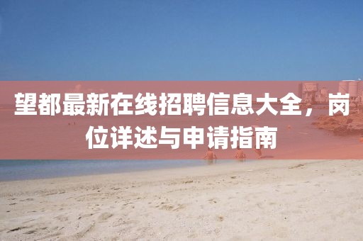 望都最新在線招聘信息大全，崗位詳述與申請(qǐng)指南