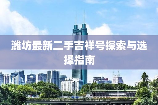 濰坊最新二手吉祥號(hào)探索與選擇指南