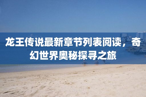 龍王傳說(shuō)最新章節(jié)列表閱讀，奇幻世界奧秘探尋之旅