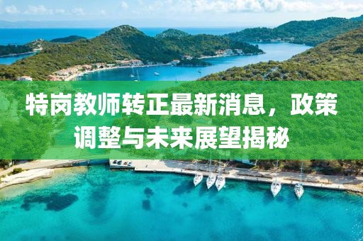 特崗教師轉(zhuǎn)正最新消息，政策調(diào)整與未來展望揭秘