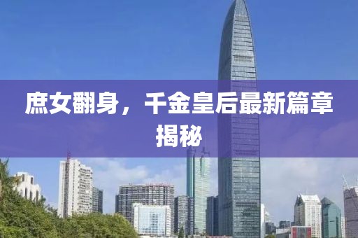 庶女翻身，千金皇后最新篇章揭秘