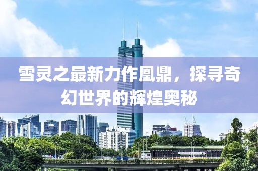 雪靈之最新力作凰鼎，探尋奇幻世界的輝煌奧秘