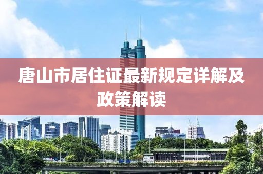 唐山市居住證最新規(guī)定詳解及政策解讀