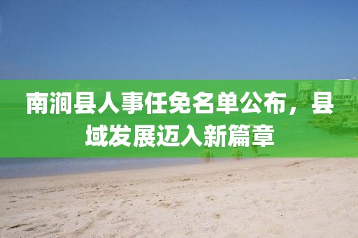 南澗縣人事任免名單公布，縣域發(fā)展邁入新篇章