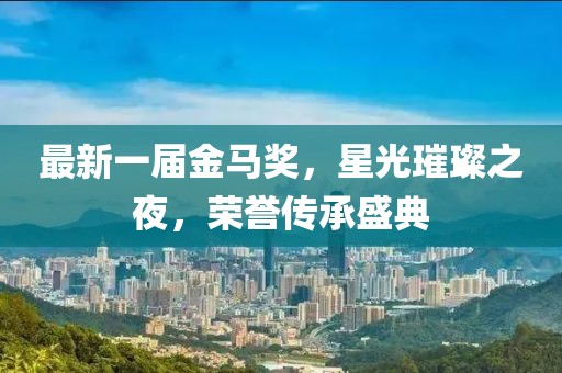 最新一屆金馬獎，星光璀璨之夜，榮譽傳承盛典