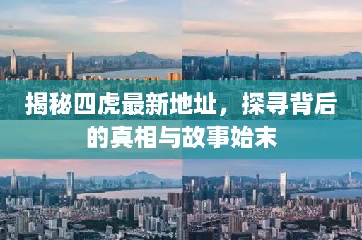 揭秘四虎最新地址，探尋背后的真相與故事始末