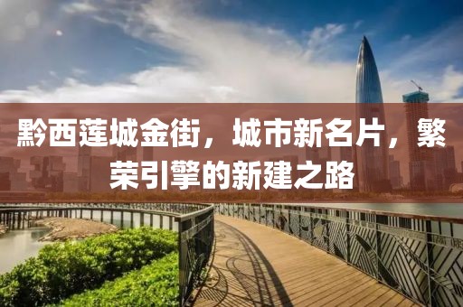 黔西蓮城金街，城市新名片，繁榮引擎的新建之路