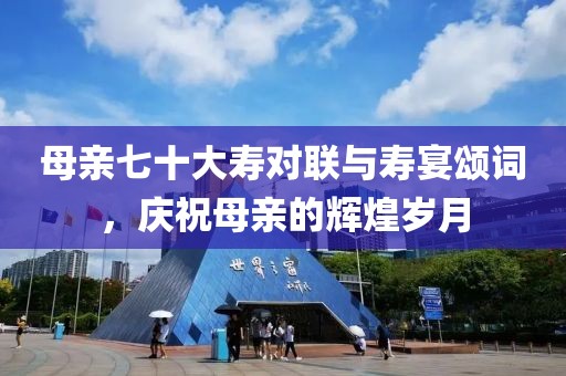 母親七十大壽對聯(lián)與壽宴頌詞，慶祝母親的輝煌歲月