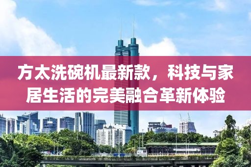 方太洗碗機(jī)最新款，科技與家居生活的完美融合革新體驗(yàn)