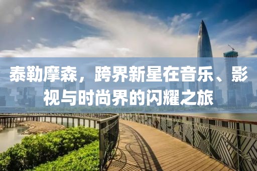 泰勒摩森，跨界新星在音樂、影視與時尚界的閃耀之旅