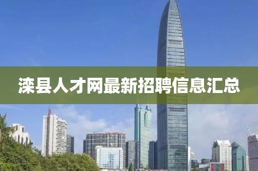 灤縣人才網(wǎng)最新招聘信息匯總